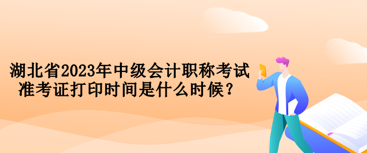 湖北省2023年中級會計職稱考試準考證打印時間是什么時候？