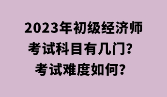 2023年初級(jí)經(jīng)濟(jì)師考試科目有幾門？考試難度如何？