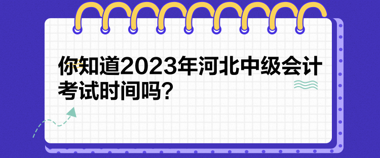 你知道2023年河北中級(jí)會(huì)計(jì)考試時(shí)間嗎？