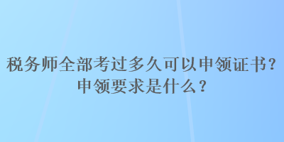 稅務師全部考過多久可以申領證書？申領要求是什么？