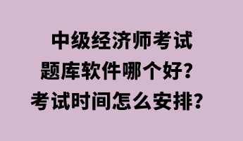 中級經(jīng)濟(jì)師考試題庫軟件哪個好？考試時間怎么安排？