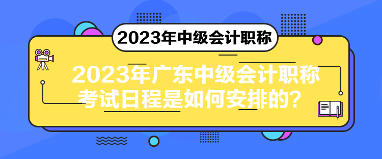 2023年廣東中級會計(jì)職稱考試日程是如何安排的？