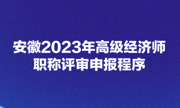 安徽2023年高級經(jīng)濟師職稱評審申報程序