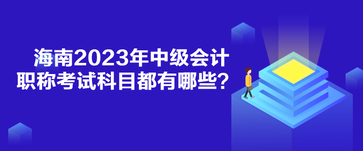 海南2023年中級(jí)會(huì)計(jì)職稱考試科目都有哪些？