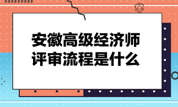 安徽高級(jí)經(jīng)濟(jì)師評(píng)審流程是什么？