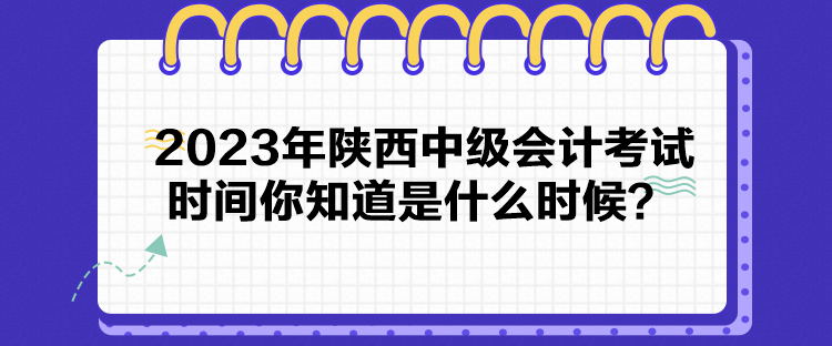 2023年陜西中級會計考試時間你知道是什么時候？