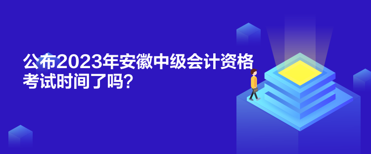 公布2023年安徽中級會計資格考試時間了嗎？