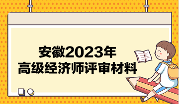 安徽2023年高級經(jīng)濟(jì)師評審材料有哪些？