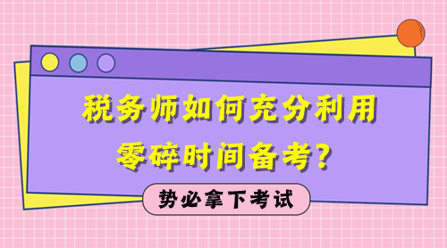 稅務(wù)師如何充分利用零碎時(shí)間備考