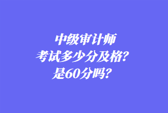 中級審計(jì)師考試多少分及格？是60分嗎？