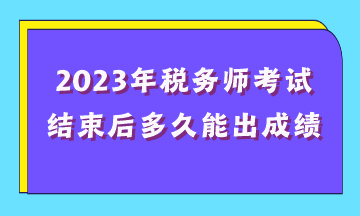 2023年稅務(wù)師考試結(jié)束后多久能出成績(jī)？