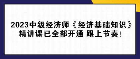 2023中級(jí)經(jīng)濟(jì)師《經(jīng)濟(jì)基礎(chǔ)知識(shí)》精講課已全部開通 跟上節(jié)奏！