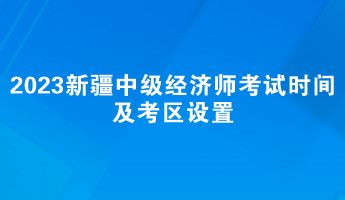 2023年新疆中級經(jīng)濟(jì)師考試時間及考區(qū)設(shè)置