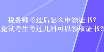 稅務(wù)師考過(guò)后怎么申領(lǐng)證書？免試考生考過(guò)幾科可以領(lǐng)取證書？