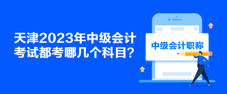 天津2023年中級會計考試都考哪幾個科目？