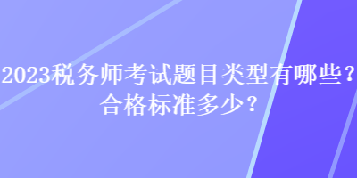 2023稅務(wù)師考試題目類型有哪些？合格標(biāo)準(zhǔn)多少？