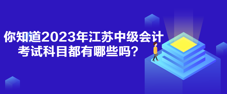 你知道2023年江蘇中級會計考試科目都有哪些嗎？