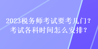 2023稅務師考試要考幾門？考試各科時間怎么安排？