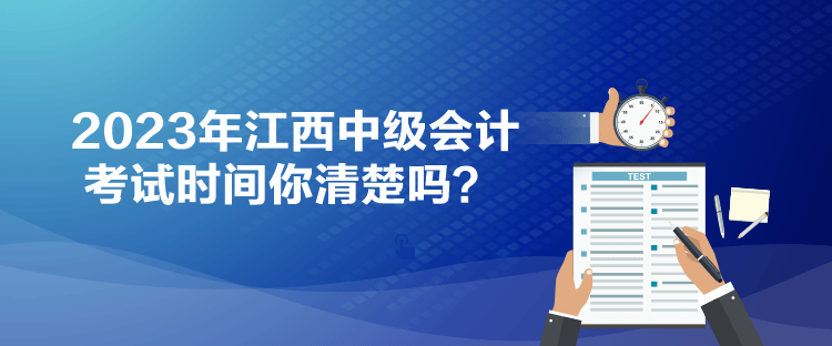 2023年江西中級會計(jì)考試時間你清楚嗎？