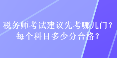 稅務(wù)師考試建議先考哪幾門？每個(gè)科目多少分合格？