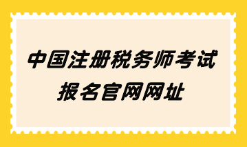 中國(guó)注冊(cè)稅務(wù)師考試報(bào)名官網(wǎng)網(wǎng)址