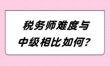 稅務(wù)師難度與中級(jí)相比如何？