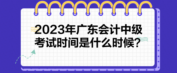 2023年廣東會(huì)計(jì)中級(jí)考試時(shí)間是什么時(shí)候？