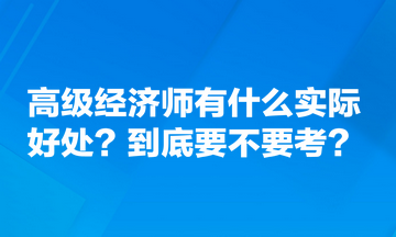 高級經濟師有什么實際好處？到底要不要考？