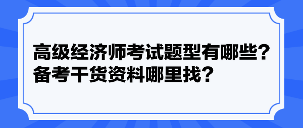 高級經(jīng)濟師考試題型有哪些？備考干貨資料哪里找？