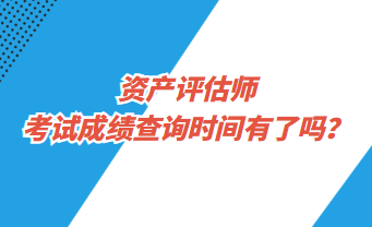 資產(chǎn)評估師考試成績查詢時間有了嗎？