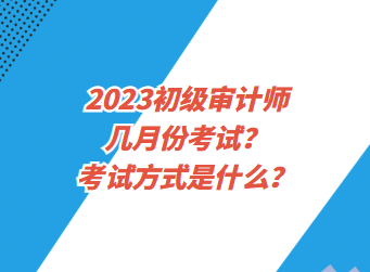 2023初級(jí)審計(jì)師幾月份考試？考試方式是什么？