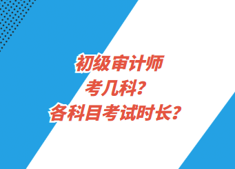 初級審計師考幾科？各科目考試時長？