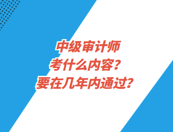 中級審計師考什么內(nèi)容？要在幾年內(nèi)通過？