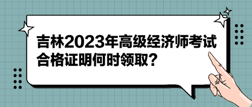 吉林2023年高級經(jīng)濟(jì)師考試合格證明何時(shí)領(lǐng)?。? suffix=