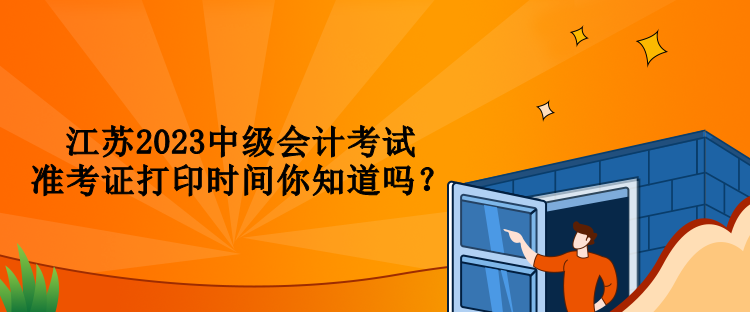 江蘇2023中級會計(jì)考試準(zhǔn)考證打印時間你知道嗎？