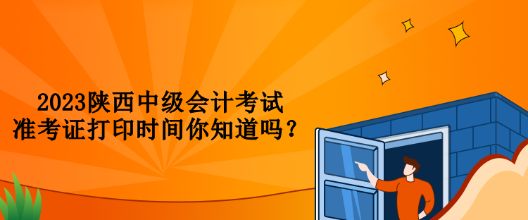 2023陜西中級(jí)會(huì)計(jì)考試準(zhǔn)考證打印時(shí)間你知道嗎？