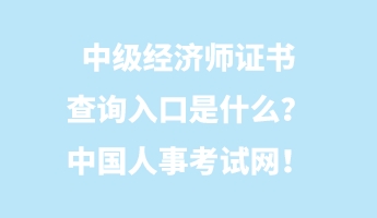 中級經(jīng)濟(jì)師證書查詢?nèi)肟谑鞘裁矗恐袊耸驴荚嚲W(wǎng)！