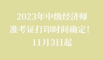 2023年中級(jí)經(jīng)濟(jì)師準(zhǔn)考證打印時(shí)間確定！11月3日起