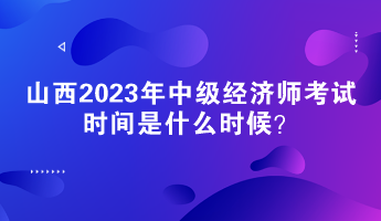 山西2023年中級經(jīng)濟(jì)師考試時間是什么時候？