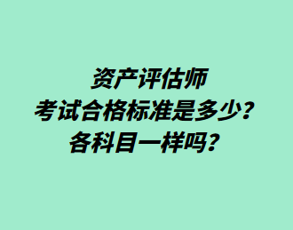 資產(chǎn)評(píng)估師考試合格標(biāo)準(zhǔn)是多少？各科目一樣嗎？