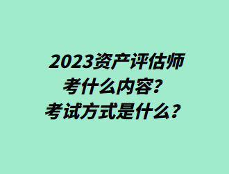 2023資產評估師考什么內容？考試方式是什么？