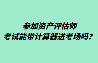 參加資產(chǎn)評(píng)估師考試能帶計(jì)算器進(jìn)考場(chǎng)嗎？