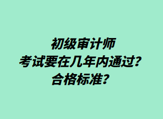 初級審計師考試要在幾年內通過？合格標準？