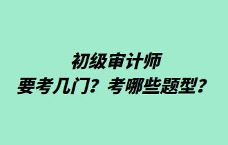 初級審計師要考幾門？考哪些題型？