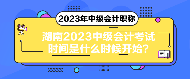 湖南2023中級會計(jì)考試時(shí)間是什么時(shí)候開始？