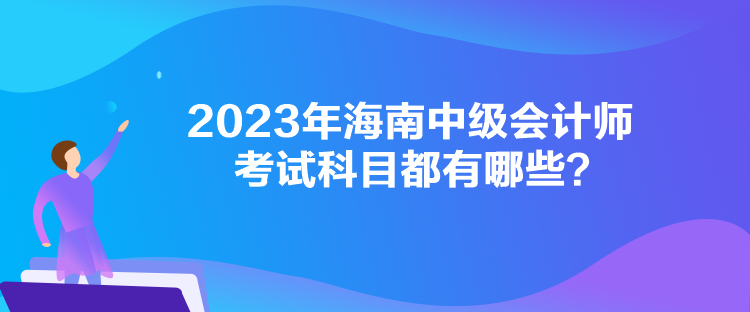 2023年海南中級會計師考試科目都有哪些？