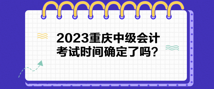 2023重慶中級會計(jì)考試時間確定了嗎？