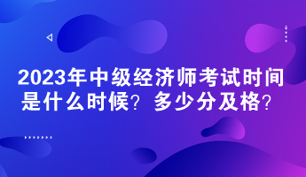 2023年中級(jí)經(jīng)濟(jì)師考試時(shí)間是什么時(shí)候？多少分及格？