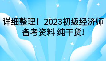 詳細(xì)整理！2023初級(jí)經(jīng)濟(jì)師備考資料 純干貨!