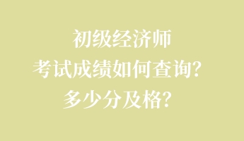 初級(jí)經(jīng)濟(jì)師考試成績(jī)?nèi)绾尾樵?xún)？多少分及格？